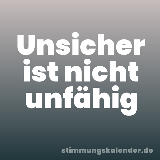 Unsicher ist nicht unfähig