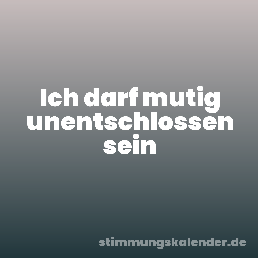 Ich darf mutig unentschlossen sein