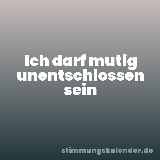 Ich darf mutig unentschlossen sein