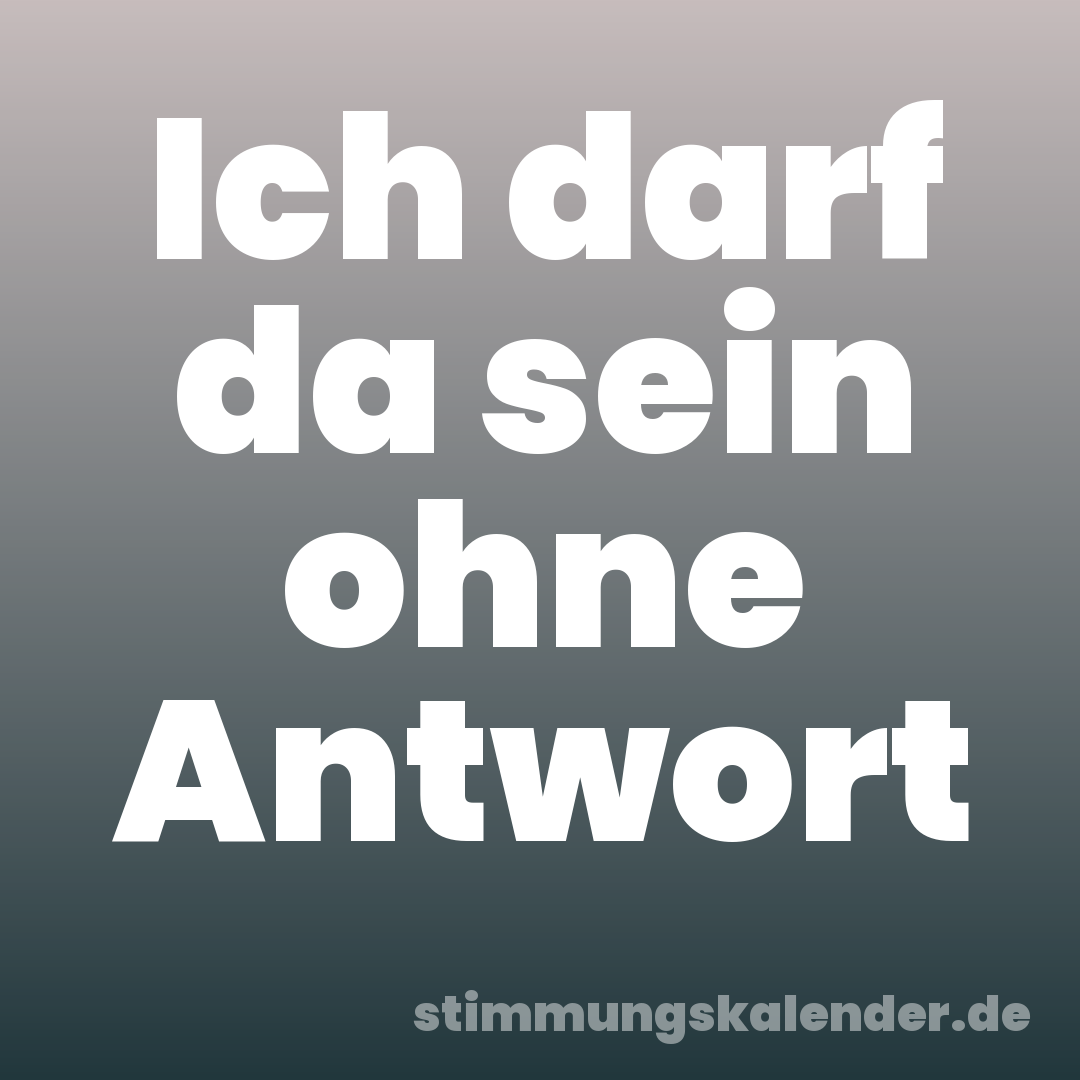 Ich darf da sein ohne Antwort
