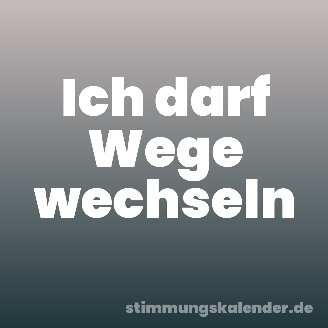 Ich darf Wege wechseln