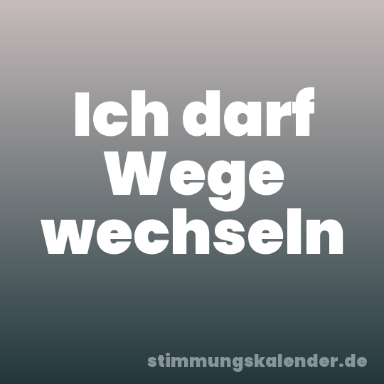 Ich darf Wege wechseln