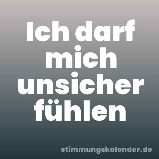 Ich darf mich unsicher fühlen