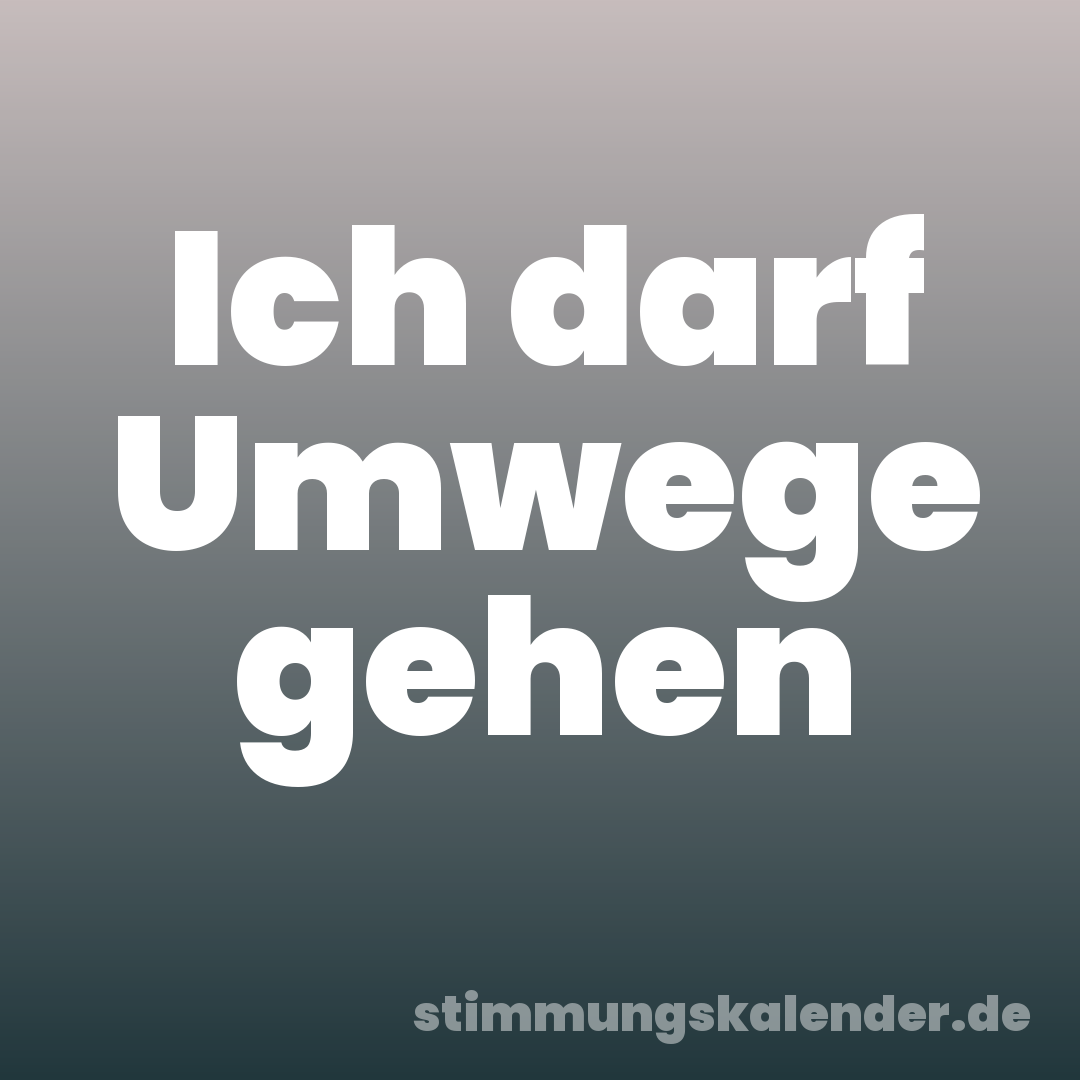 Ich darf Umwege gehen