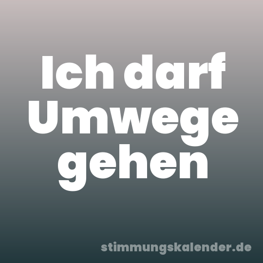 Ich darf Umwege gehen