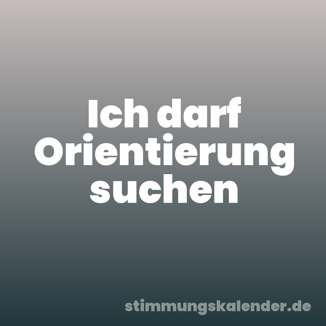 Ich darf Orientierung suchen