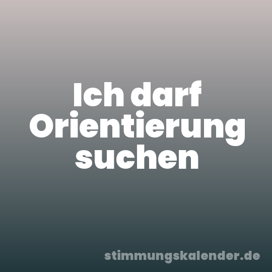 Ich darf Orientierung suchen