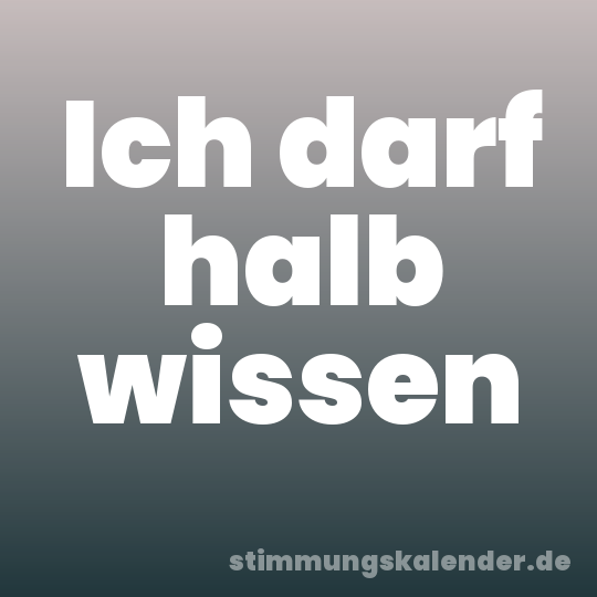 Ich darf halb wissen