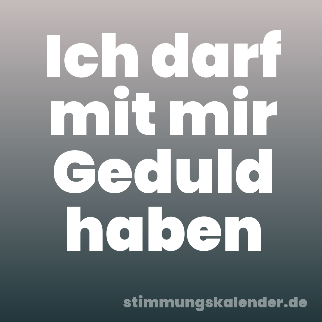 Ich darf mit mir Geduld haben