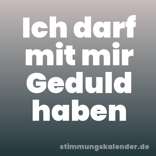 Ich darf mit mir Geduld haben