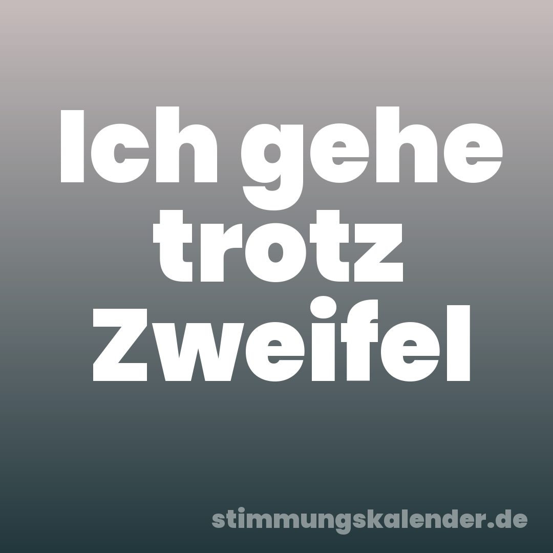 Ich gehe trotz Zweifel