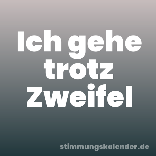 Ich gehe trotz Zweifel