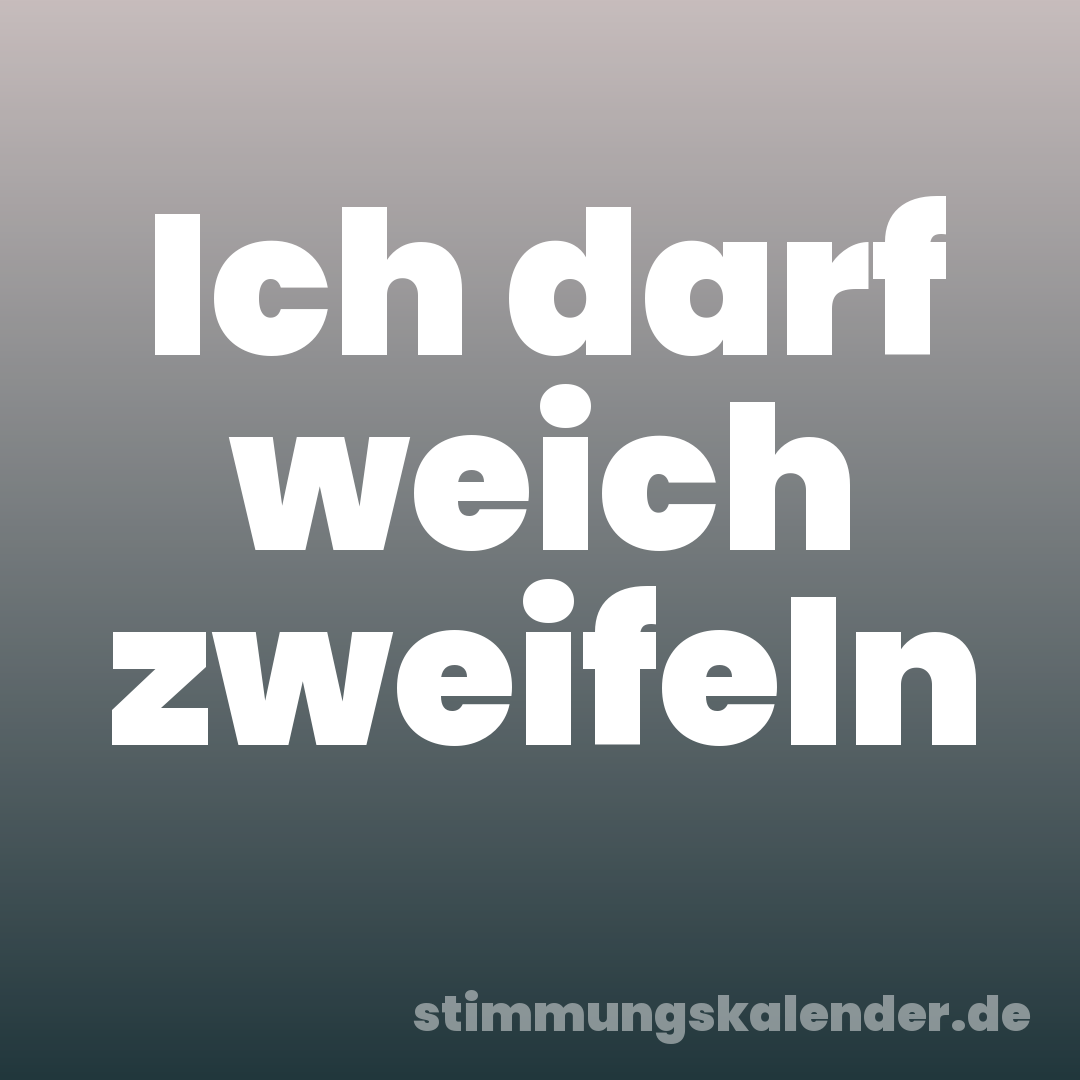 Ich darf weich zweifeln