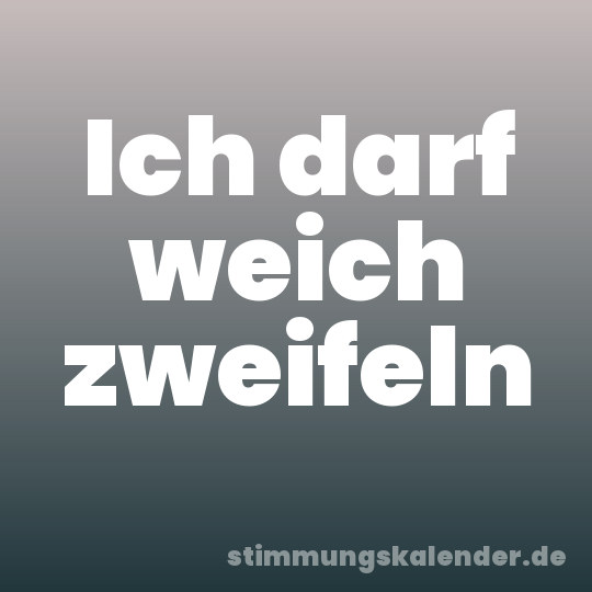 Ich darf weich zweifeln