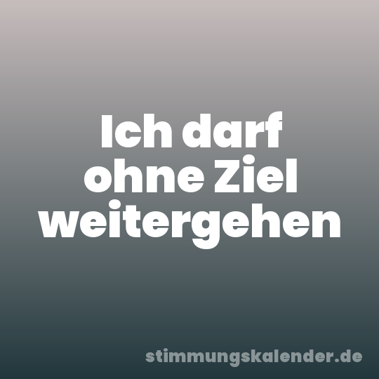 Ich darf ohne Ziel weitergehen