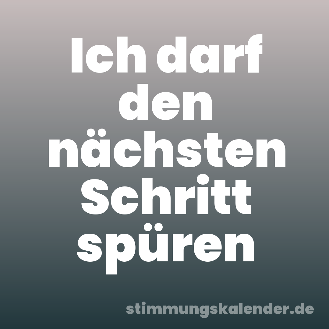 Ich darf den nächsten Schritt spüren