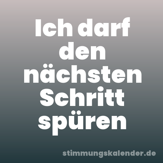Ich darf den nächsten Schritt spüren