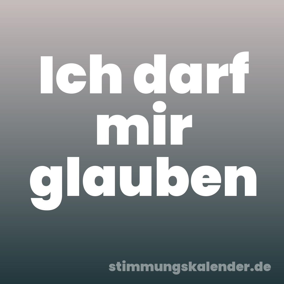 Ich darf mir glauben