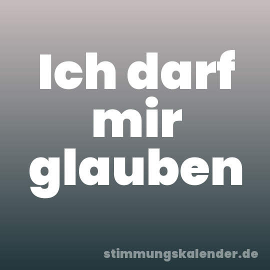 Ich darf mir glauben