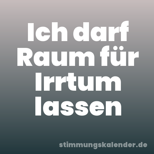 Ich darf Raum für Irrtum lassen