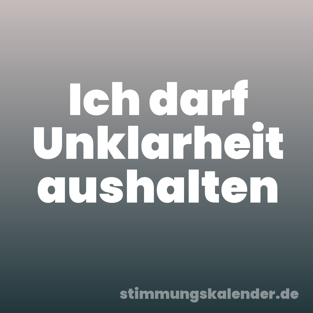 Ich darf Unklarheit aushalten