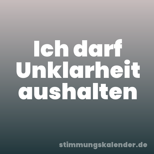 Ich darf Unklarheit aushalten