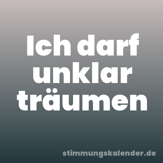 Ich darf unklar träumen