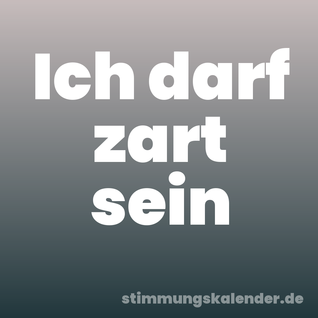 Ich darf zart sein