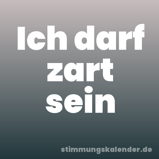 Ich darf zart sein