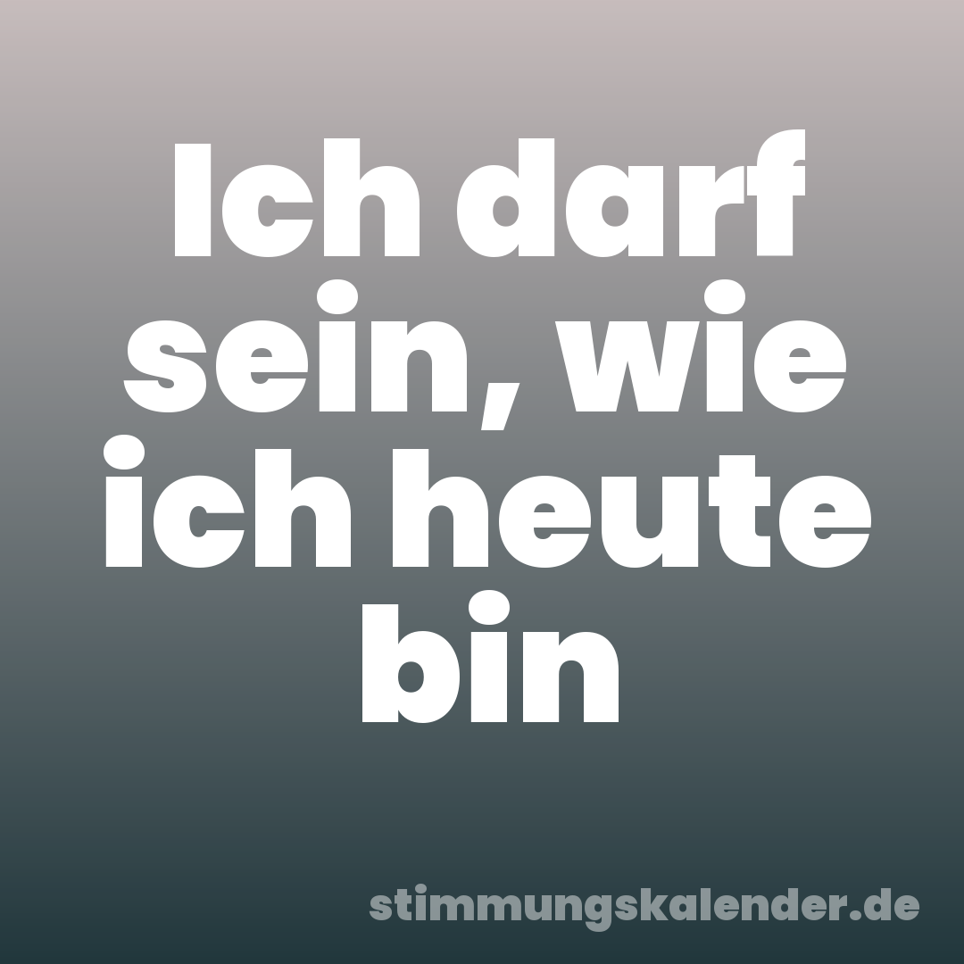 Ich darf sein, wie ich heute bin