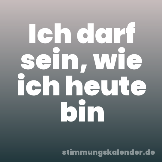 Ich darf sein, wie ich heute bin