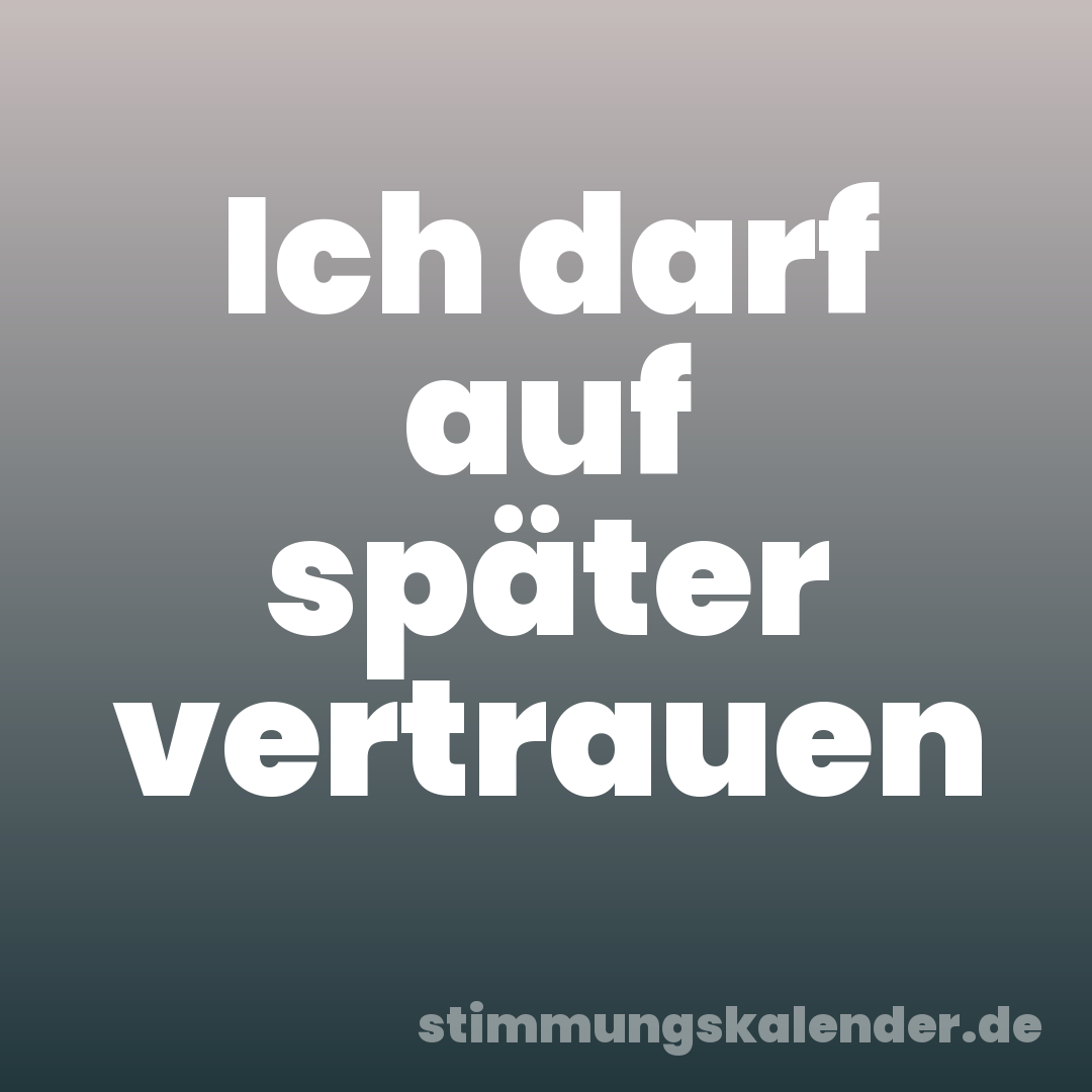 Ich darf auf später vertrauen