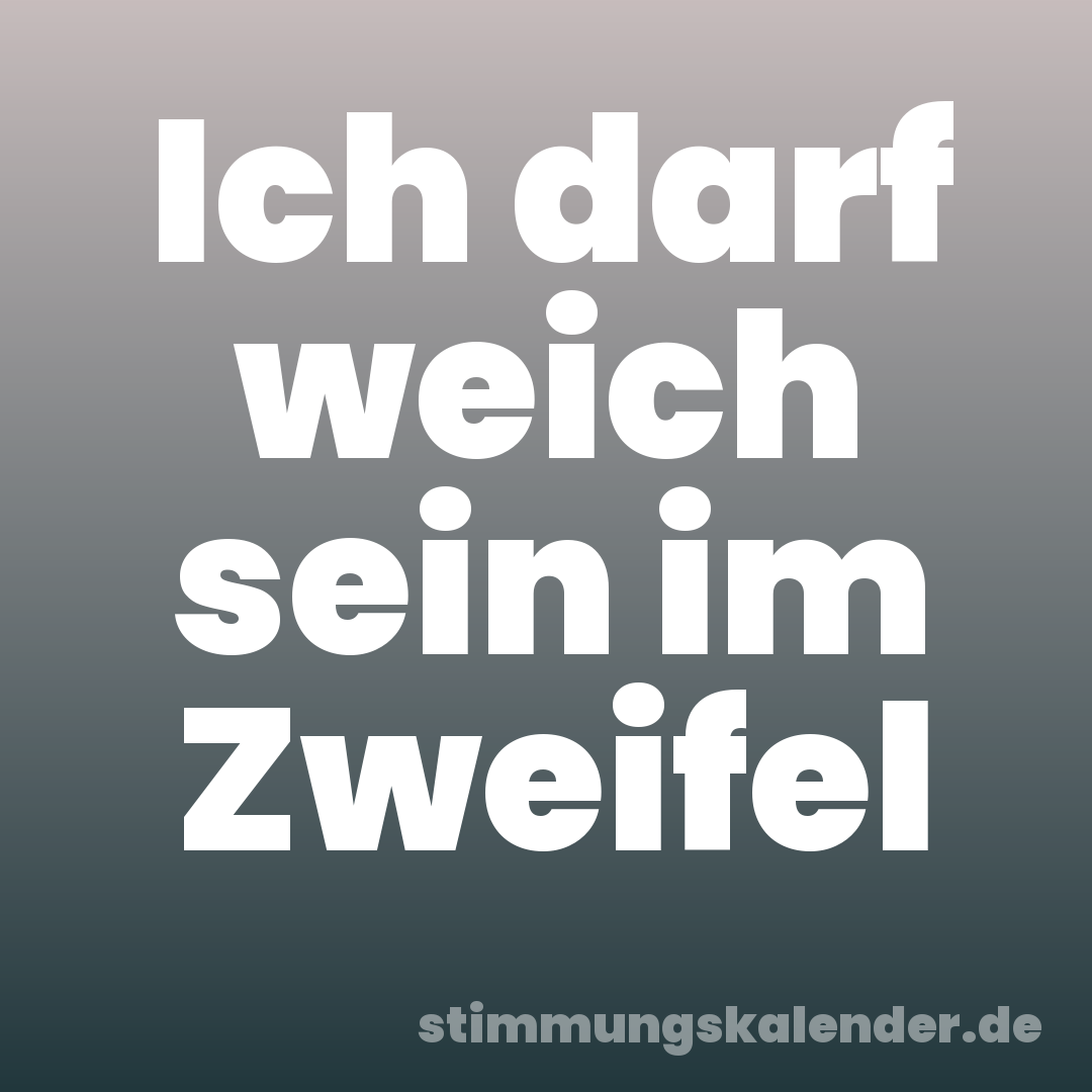 Ich darf weich sein im Zweifel