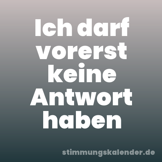 Ich darf vorerst keine Antwort haben
