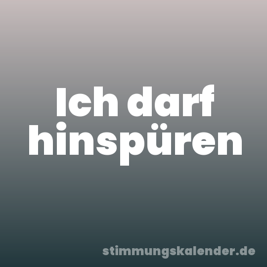 Ich darf hinspüren