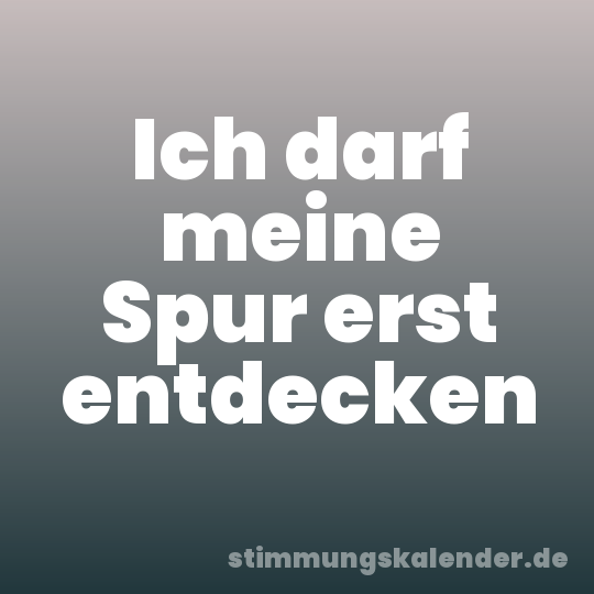Ich darf meine Spur erst entdecken