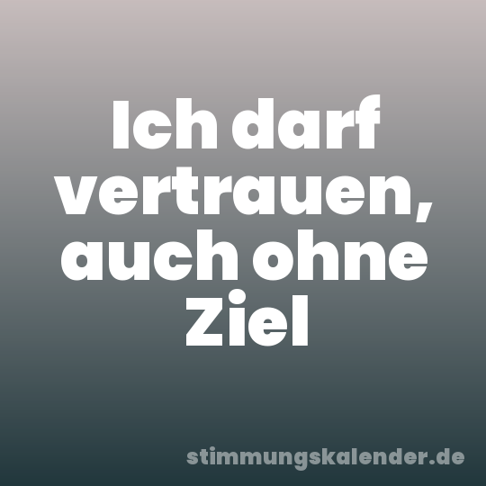 Ich darf vertrauen, auch ohne Ziel