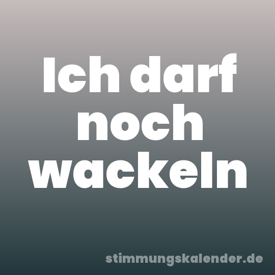 Ich darf noch wackeln