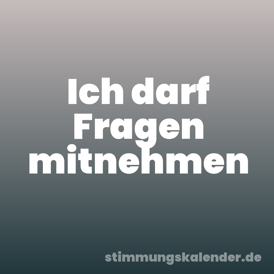 Ich darf Fragen mitnehmen