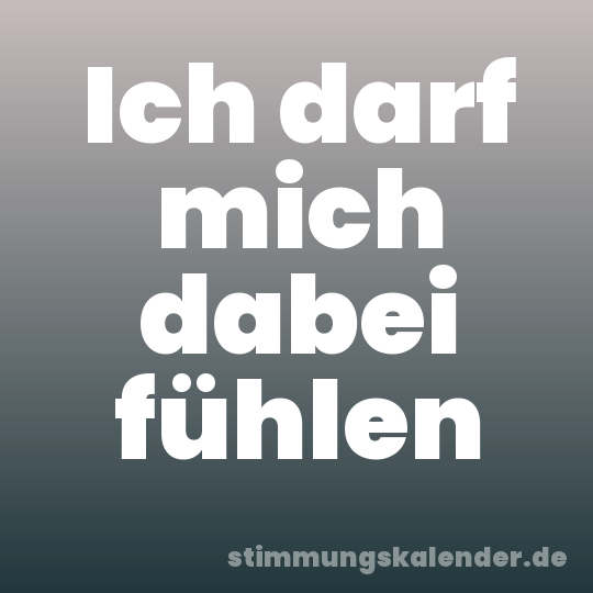 Ich darf mich dabei fühlen