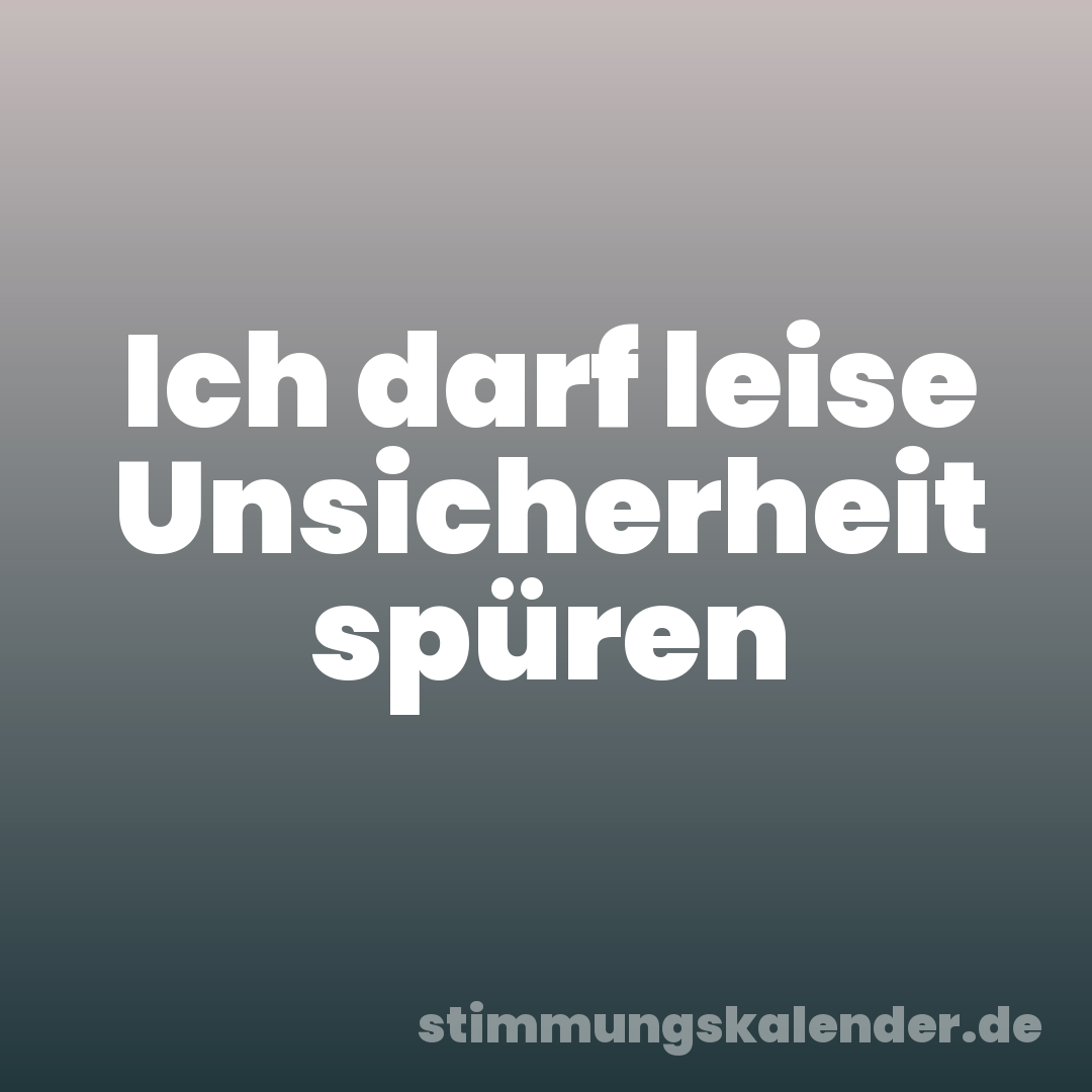 Ich darf leise Unsicherheit spüren