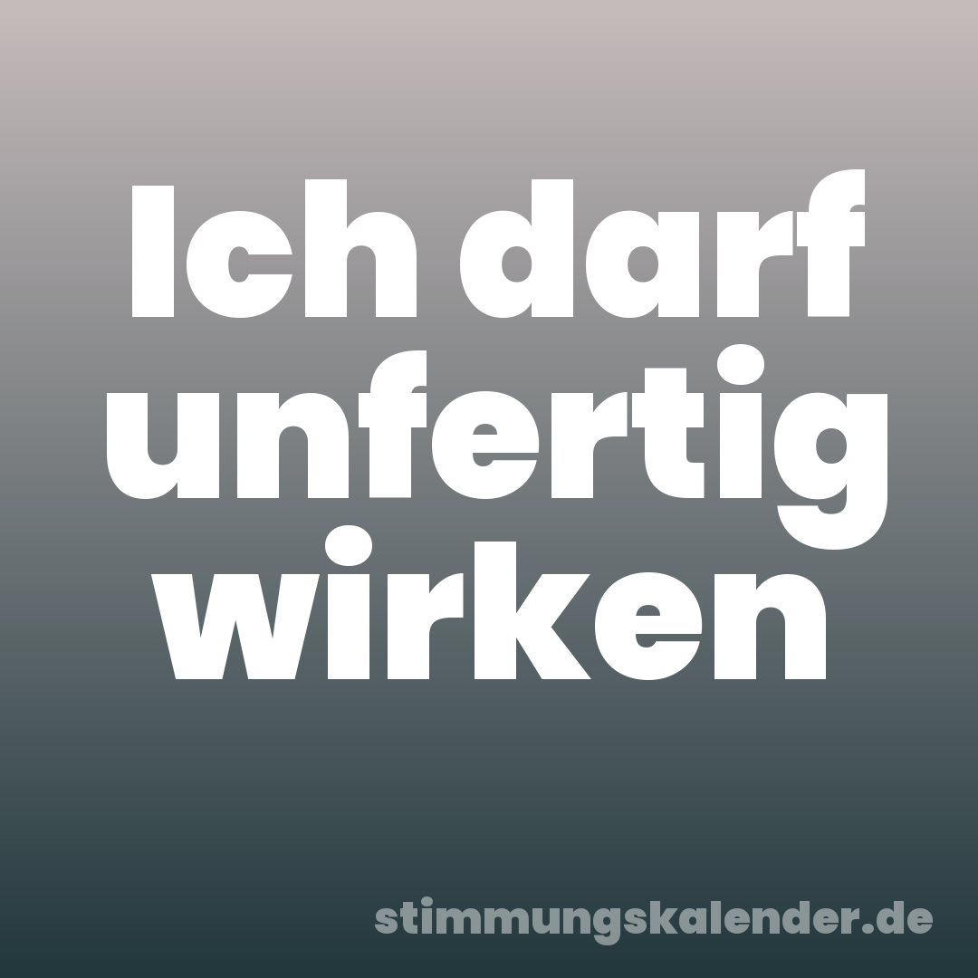 Ich darf unfertig wirken