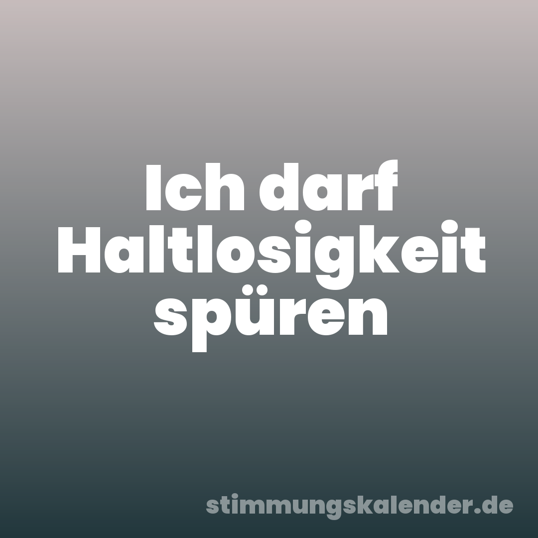 Ich darf Haltlosigkeit spüren