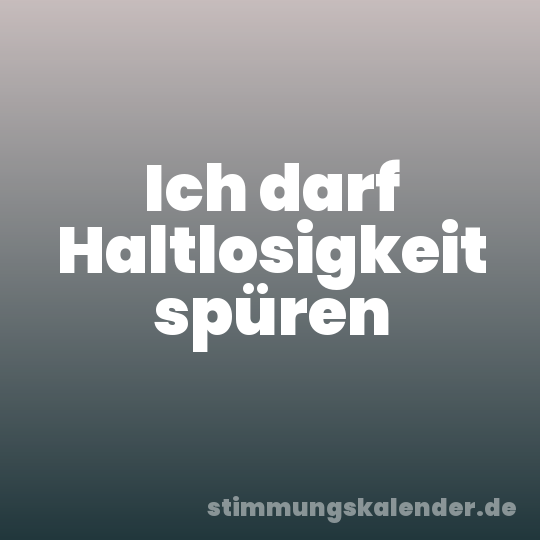 Ich darf Haltlosigkeit spüren
