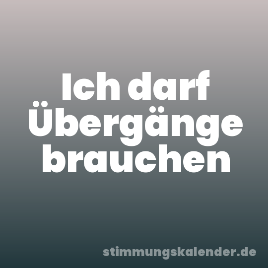 Ich darf Übergänge brauchen