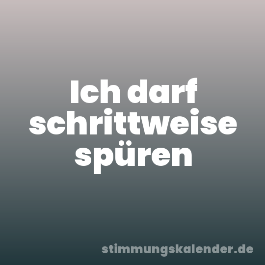 Ich darf schrittweise spüren