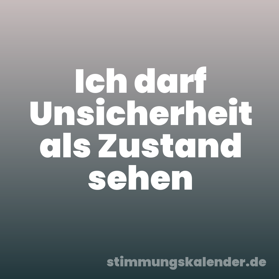 Ich darf Unsicherheit als Zustand sehen