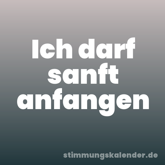 Ich darf sanft anfangen