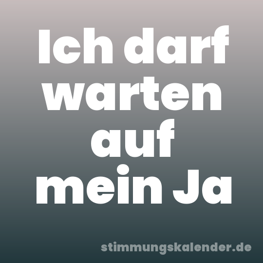 Ich darf warten auf mein Ja
