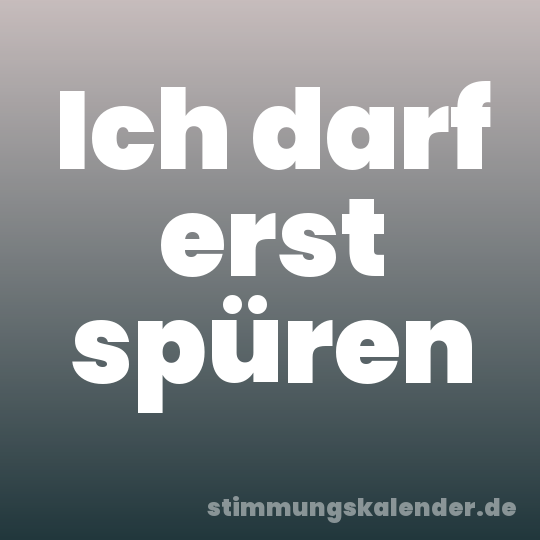 Ich darf erst spüren